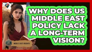 Why Does US Middle East Policy Lack A Long-term Vision? - Middle East Insights
