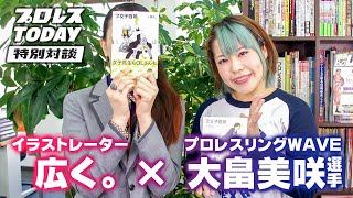大畠美咲 選手（プロレスリングWAVE）×『プ女子百景』著者・広く。さんの特別対談ダイジェスト　「大畠選手のマイクは絵になるマイク」広く。さんが語るその魅力とは！