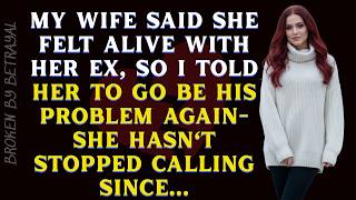 My Wife Said She Felt Alive With Her Ex, So I Told Her To Go Be His Problem Again. Betrayal Story