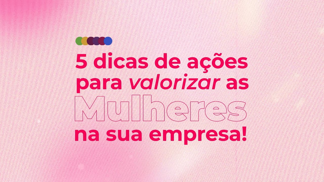 5 dicas de ações para o Mês da Mulher na empresa