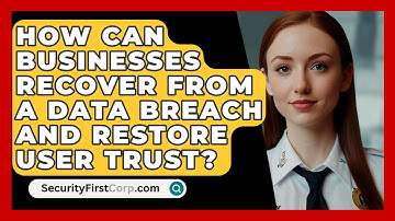 How Can Businesses Recover from a Data Breach and Restore User Trust? | SecurityFirstCorp News
