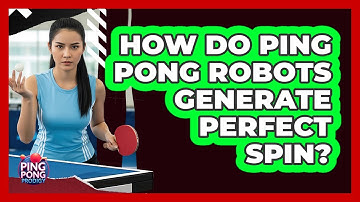 How Do Ping Pong Robots Generate Perfect Spin? - Ping Pong Prodigy