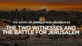 THE BOOK OF REVELATION // Session 30: The Two Witnesses and the Battle for Jerusalem