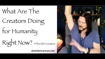 What Are The Creators Doing for Humanity Right Now? ∞The Creators, Channeled by Daniel Scranton