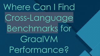Where Can I Find Cross-Language Benchmarks for GraalVM Performance