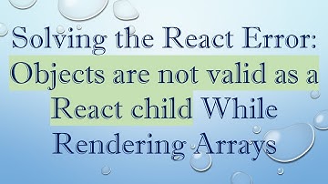 Solving the React Error: Objects are not valid as a React child While Rendering Arrays