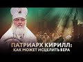 ПАТРИАРХ КИРИЛЛ: КАК МОЖЕТ ИСЦЕЛИТЬ ВЕРА