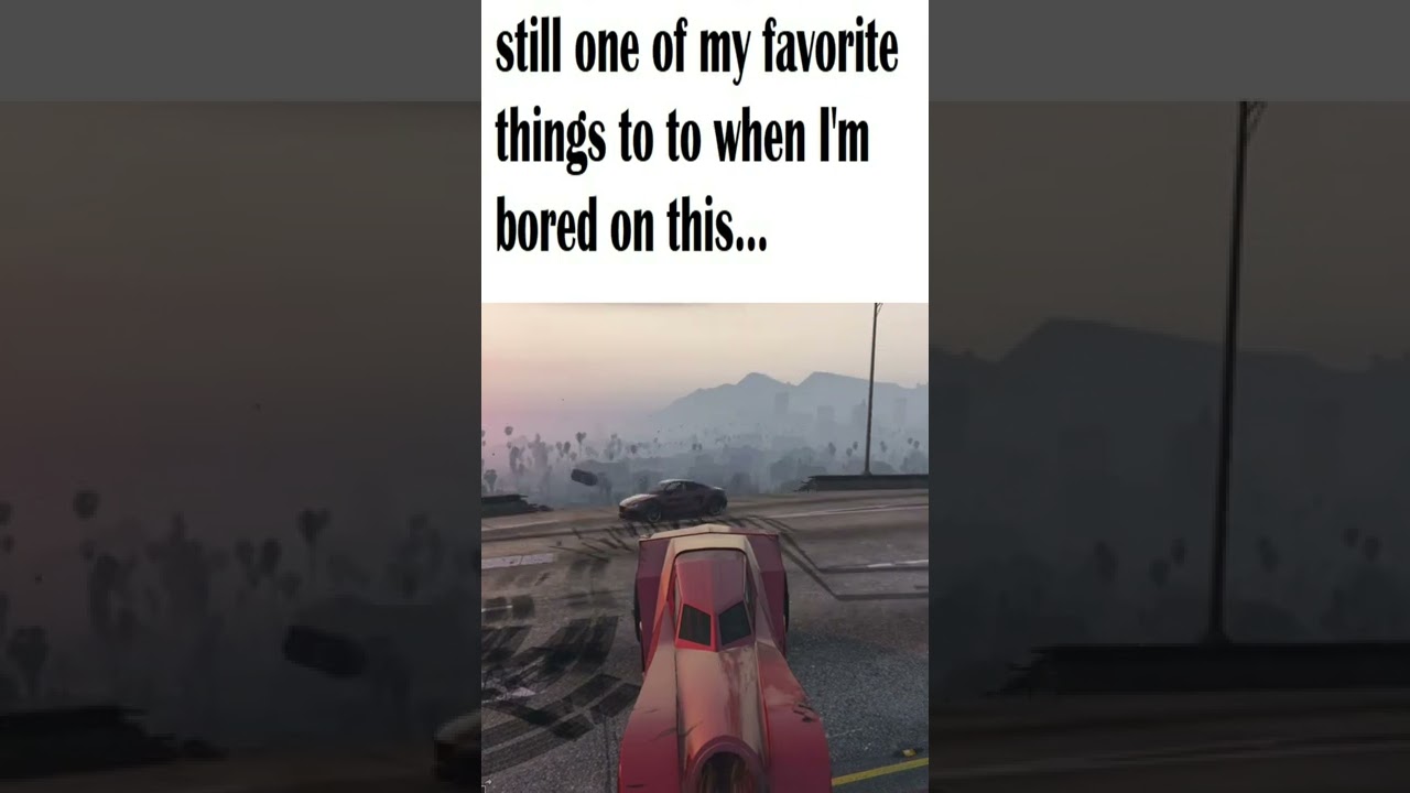 When I'm playing and I get bored in GTA San Andreas