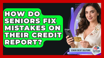 How Do Seniors Fix Mistakes On Their Credit Report? - Senior Credit Solutions