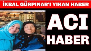 İkbal Gürpınar YIKILDI ! Önce Babası Şimdi De ANNESİ ... SON DAKİKA !