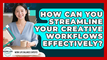 How Can You Streamline Your Creative Workflows Effectively? - Work Life Balance Experts
