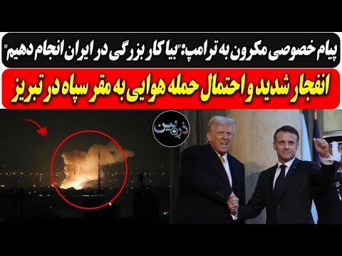 پیام مکرون به ترامپ بیا کار بزرگی در ایران انجام دهیم انفجار و احتمال حمله هوایی به مقر سپاه تبریز