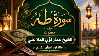 سورة طه كاملة بصوت الشيخ عمار لؤي الملا علي | تلاوة خاشعة تريح القلب 🌿🤍 | نور القرآن الكريم