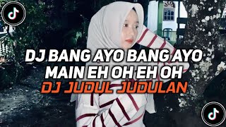DJ JUDUL JUDULAN | BANG AYO BANG AYO MAIN EH OH EH OH VIRAL TIKTOK 2026