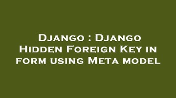Django : Django Hidden Foreign Key in form using Meta model