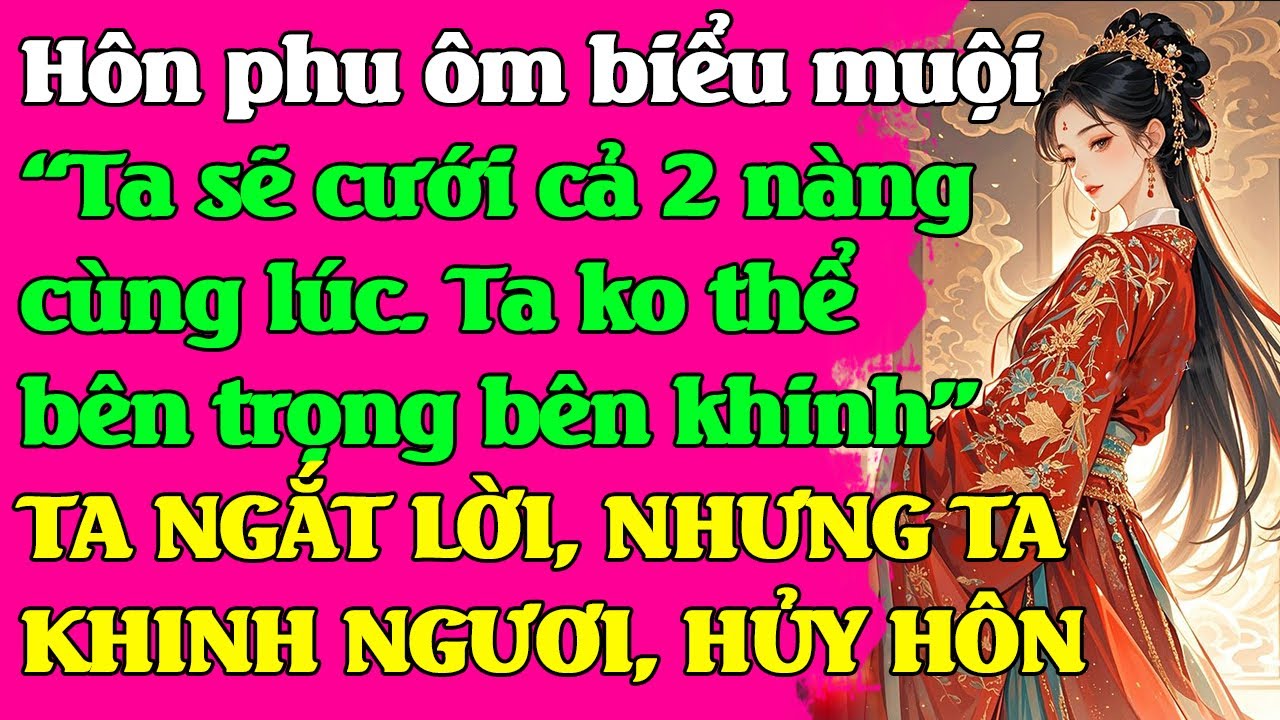 Hôn phu ôm biểu muội:Ta sẽ cưới cả 2. Ko thể bên trọng bên khinh.TA CẮT LỜI: TA KHINH NGƯƠI, HỦY HÔN