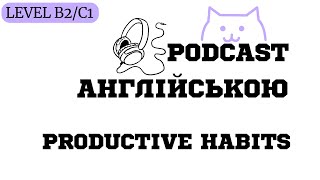 Подкастно-Англійська: подкаст Productive Habits |РІВЕНЬ B2/C1| + чек-лист з лексикою і завданнями💗