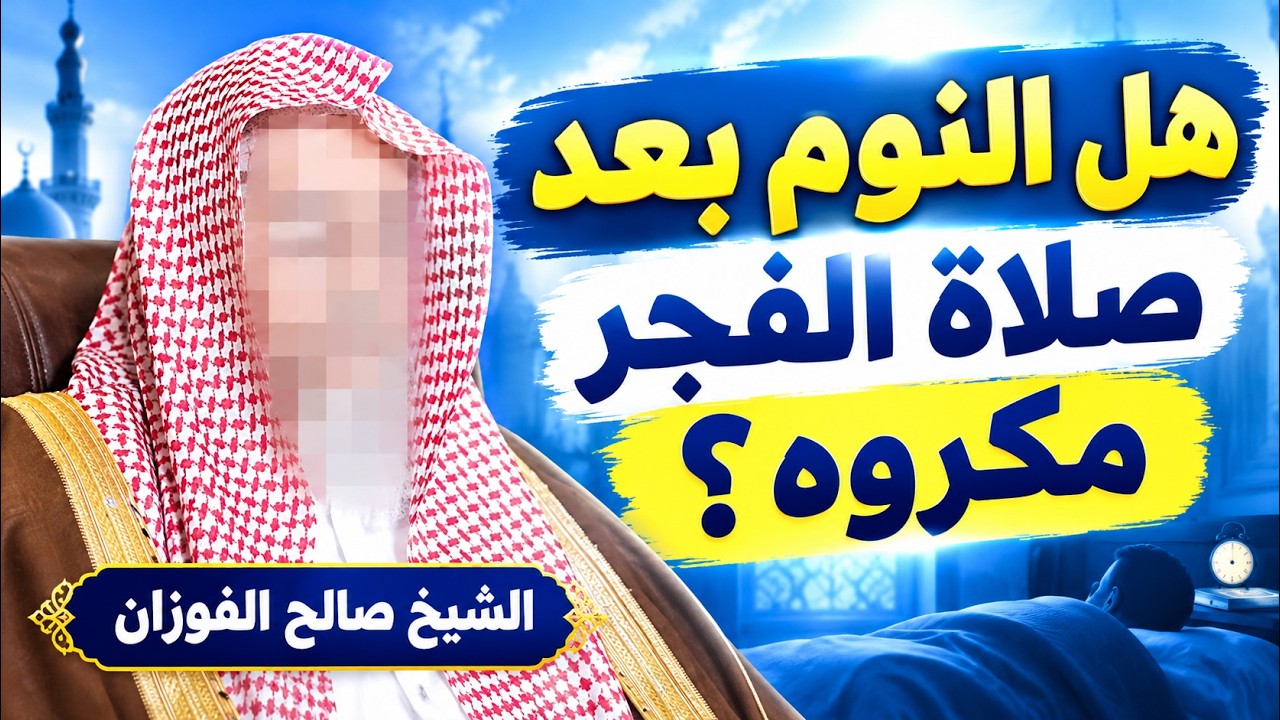هل النوم بعد صلاة الفجر مكروه؟ الشيخ صالح الفوزان