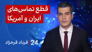 ۲۴ با فرداد فرحزاد: قطع تماس‌های ایران و آمریکا