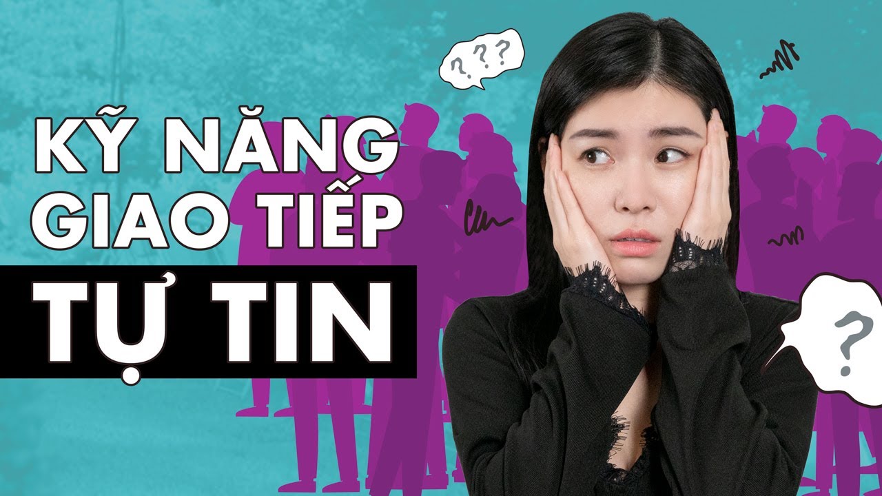Kỹ năng giao tiếp giúp tự tin hơn | Cách mình vượt qua ngại ngùng, rụt ...