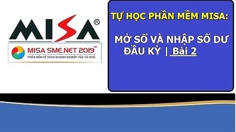 Tự học MISA: Mở sổ và nhập số dư đầu kỳ |BÀI 2