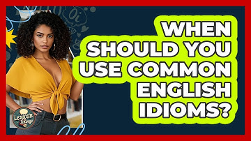 When Should You Use Common English Idioms? - Lexicon Lounge