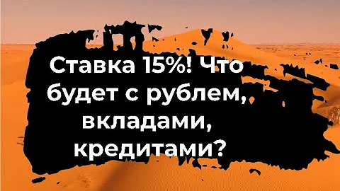 Ставка 15%, что будет со вкладами, кредитами и рублем?