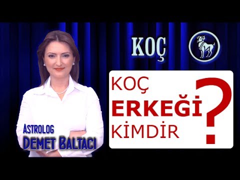 KOÇ Burcu ERKEĞİ, Koç erkeği kimdir ? Koç erkekleri.  Astroloji uzmanı Demet Baltacı