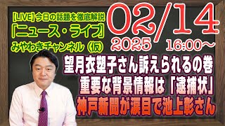 【LIVE】望月衣塑子さん訴えられるの巻。重要な背景情報は「逮捕状」。神戸新聞涙目で池上彰にすがりつく｜メルマガ「プログラム思考」「みやチャン・ニュース・ライブ」（令和７年２月１４日　１６：００分〜）