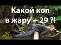 Какой коп в жару + 29 ?!