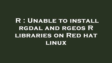 R : Unable to install rgdal and rgeos R libraries on Red hat linux