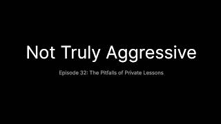 Not Truly Aggressive Episode #32: The Pitfalls of Private Lessons