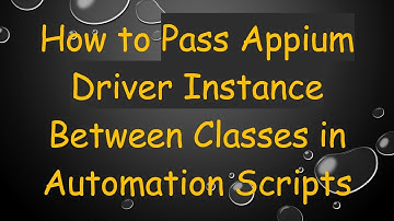 How to Pass Appium Driver Instance Between Classes in Automation Scripts