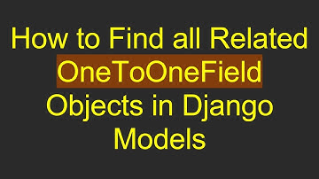 How to Find all Related OneToOneField Objects in Django Models
