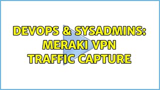 DevOps & SysAdmins: Meraki VPN Traffic Capture