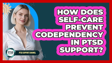 How Does Self-care Prevent Codependency In PTSD Support? - PTSD Support Channel
