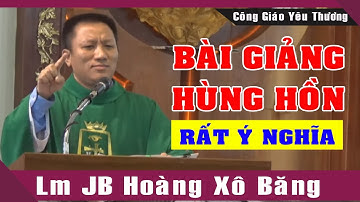 Bài Giảng HÙNG HỒN Rất Ý Nghĩa Của Lm JB Hoàng Xô Băng | Công Giáo Yêu Thương