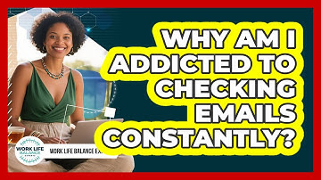 Why Am I Addicted To Checking Emails Constantly? - Work Life Balance Experts