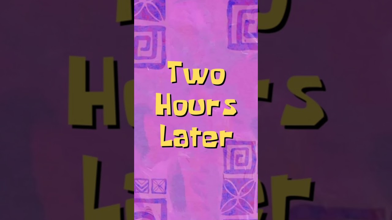 Two Hours Later - Spongebob - Vertically