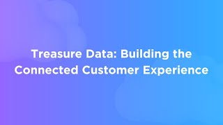 Treasure Data: Building the Connected Customer Experience