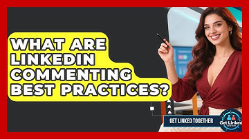What Are LinkedIn Commenting Best Practices? - Get Linked Together