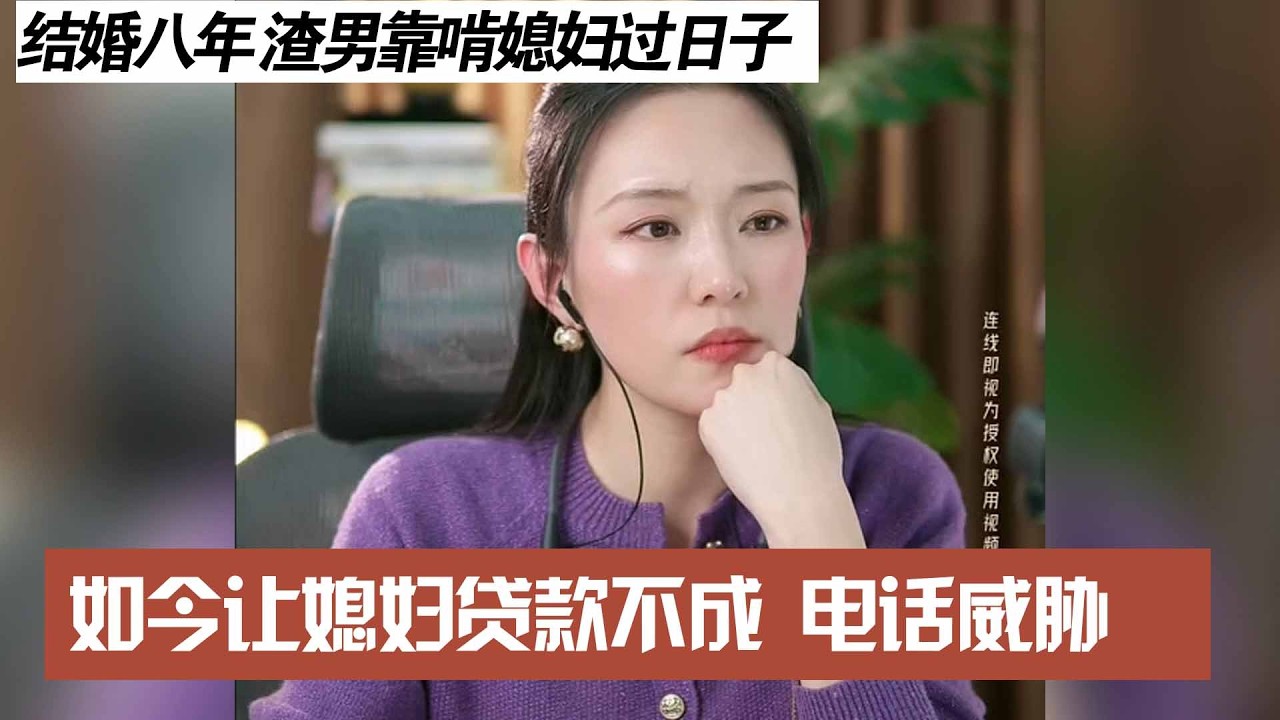 结婚八年 渣男靠啃媳妇过日子，如今让媳妇贷款不成 电话威胁