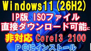 Win11(26H2)IP Ms から直接ダウンロード可能に Corei3-2100 非対応PC にインストール