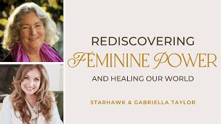 Rediscovering Feminine Power and Healing Our World with Gabriella Taylor and Starhawk