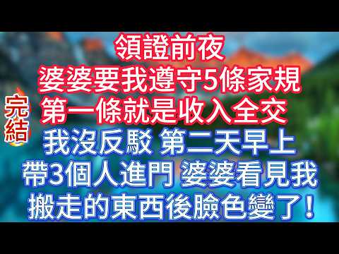 【完結】領證前夜，婆婆要我遵守5條家規，第一條就是收入全交。我沒反駁。第二天早上，帶3個人進門，婆婆看見我搬走的東西後臉色變了！ #傾聽故事會 #情感故事 #夜讀人生 #故事分享 #正能量 #爽文