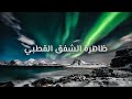 الشفق القطبي ظاهرة الشفق القطبي و كيف يحدث الشفق القطبي 