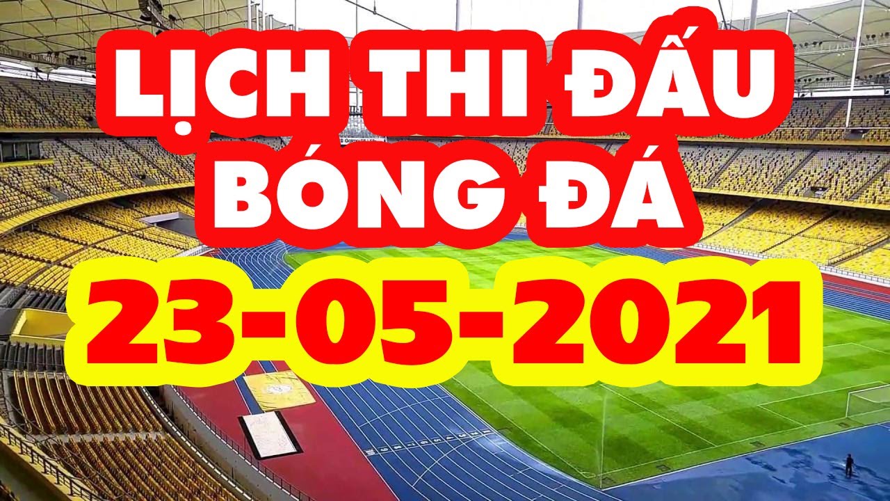 Lịch Thi Đấu Bóng Đá Hôm Nay 23-05-2021 | LINK XEM TRỰC TIẾP