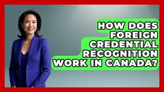 How Does Foreign Credential Recognition Work in Canada? - Immigrant Job Answers