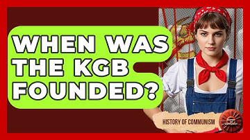 When Was The KGB Founded? - History of Communism