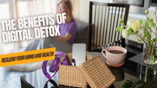 The Benefits of Digital Detox: Reclaim Your Mind and Health